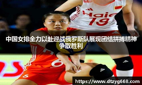 星空体育网站中国女排全力以赴迎战俄罗斯队展现团结拼搏精神争取胜利