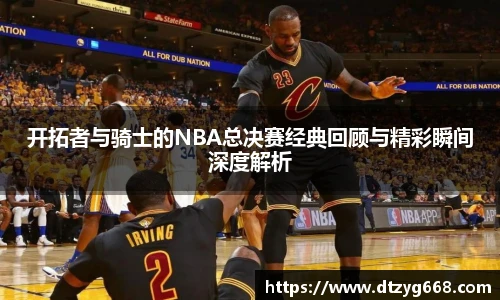 星空体育网站开拓者与骑士的NBA总决赛经典回顾与精彩瞬间深度解析